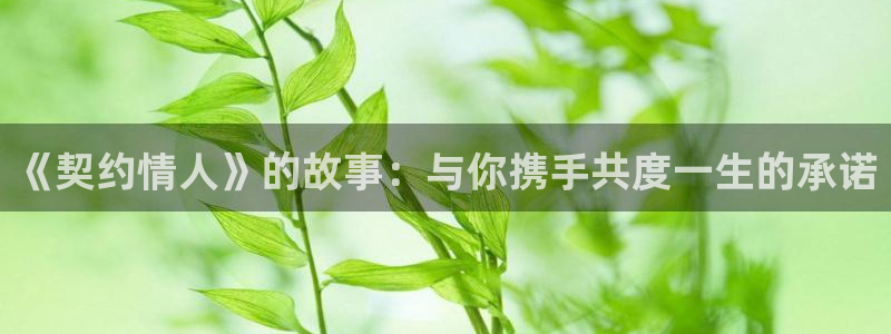 羞羞漫画_汗汗漫画：《契约情人》的故事：与你携手共度一生的承诺