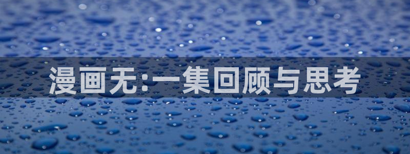 汗汗漫画动漫：漫画无:一集回顾与思考