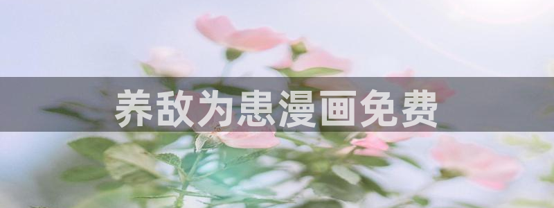 汗汗漫画 视频：养敌为患漫画免费
