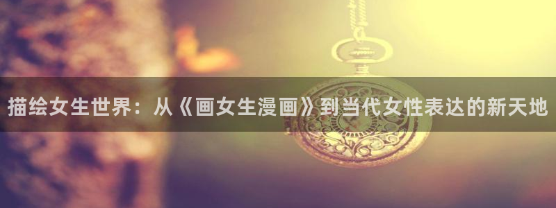 汗汗漫画 羞羞：描绘女生世界：从《画女生漫画》到当代女性表达的新天地