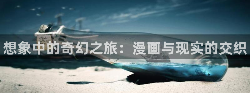 汗汗漫画网网：想象中的奇幻之旅：漫画与现实的交织