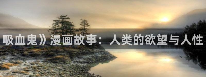 汗汗漫画在线看官网：吸血鬼》漫画故事：人类的欲望与人性