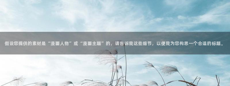 汗汗漫画免费阅读：假设您提供的素材是“漫画人物”或“漫画主题”的，请告诉我这些细节，以便我为您构思一个合适的标题。