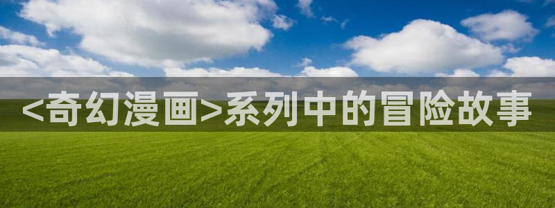汗汗漫画免费在线阅读入口：<奇幻漫画>系列中的冒险故事