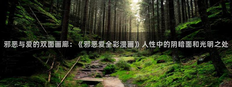汗汗漫画在线观看：邪恶与爱的双面画廊：《邪恶爱全彩漫画》人性中的阴暗面和光明之处