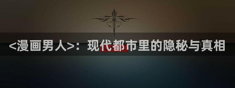 汗汗漫画官方网站：<漫画男人>：现代都市里的隐秘与真相