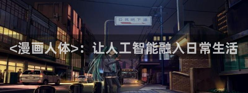 汗汗漫画sss在线看：<漫画人体>：让人工智能融入日常生活