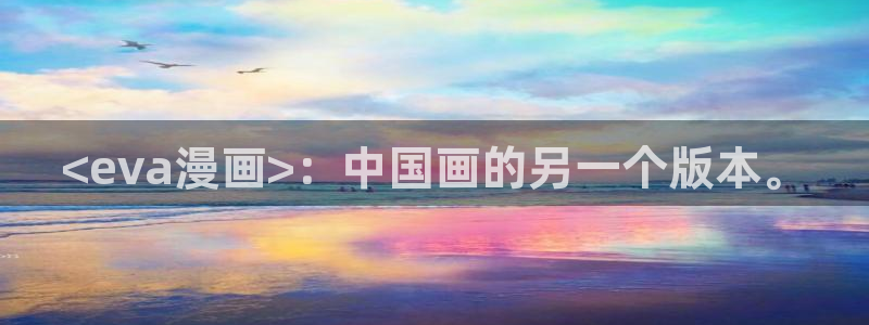 汗汗漫画av：<eva漫画>：中国画的另一个版本。