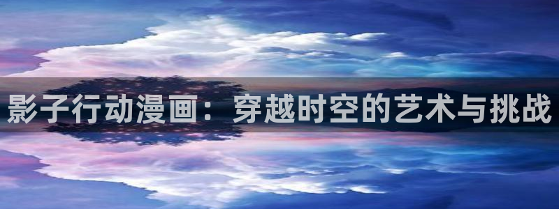 汗汗漫画官方入口：影子行动漫画：穿越时空的艺术与挑战