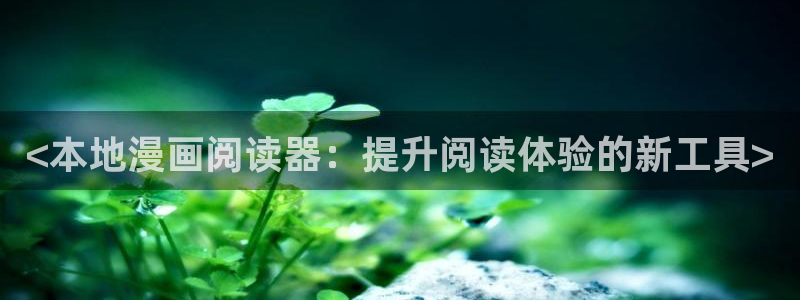 汗汗漫画首页登录免费入口：<本地漫画阅读器：提升阅读体验的新工具>