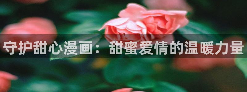 歪歪漫画——汗汗漫画：守护甜心漫画：甜蜜爱情的温暖力量