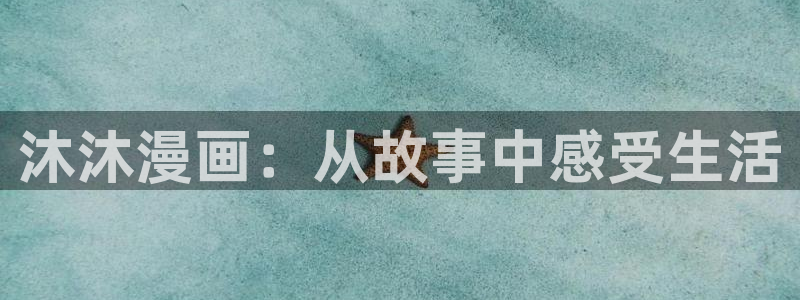 汗汗漫画网官：沐沐漫画：从故事中感受生活