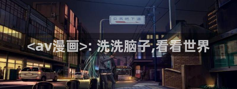 秘密教学汗汗漫画：<av漫画>: 洗洗脑子,看看世界