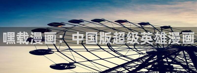 汗汗漫画 羞羞漫画：嘿载漫画：中国版超级英雄漫画