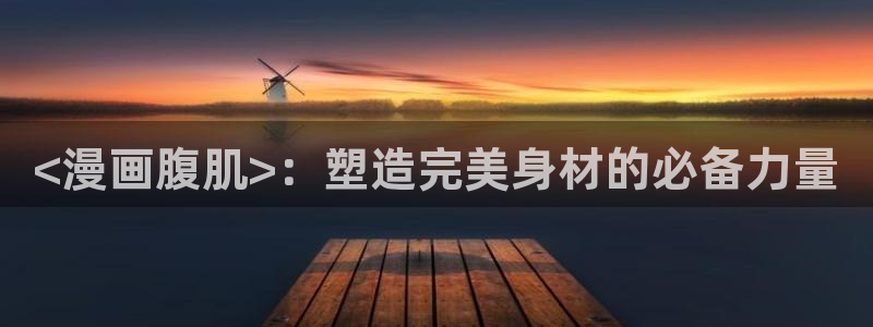 汗汗漫画主页sss：<漫画腹肌>：塑造完美身材的必备力量